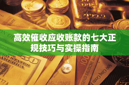 济南高效催收应收账款的七大正规技巧与实操指南