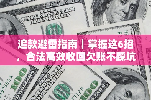 济南追款避雷指南｜掌握这6招，合法高效收回欠账不踩坑