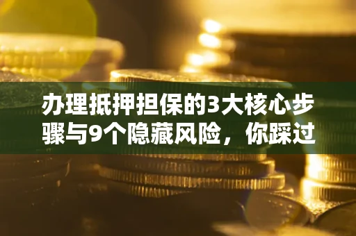 济南办理抵押担保的3大核心步骤与9个隐藏风险，你踩过哪个坑？