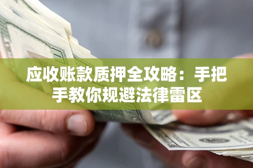 济南应收账款质押全攻略：手把手教你规避法律雷区