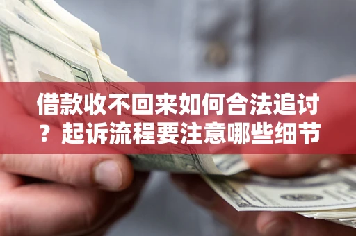 济南借款收不回来如何合法追讨？起诉流程要注意哪些细节？