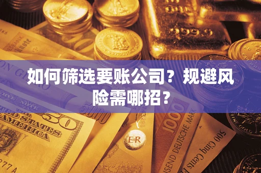 济南如何筛选要账公司？规避风险需哪招？