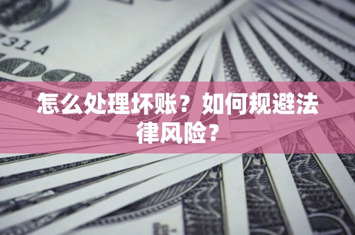 济南怎么处理坏账？如何规避法律风险？