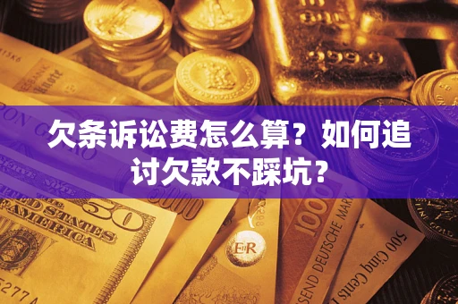 济南欠条诉讼费怎么算？如何追讨欠款不踩坑？