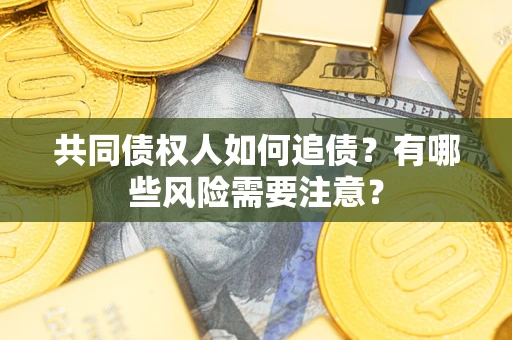 济南共同债权人如何追债？有哪些风险需要注意？