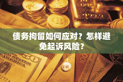 济南债务拘留如何应对？怎样避免起诉风险？