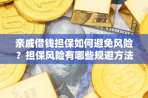 济南亲戚借钱担保如何避免风险？担保风险有哪些规避方法？
