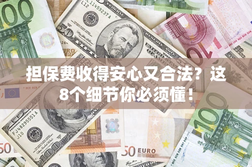 济南担保费收得安心又合法？这8个细节你必须懂！