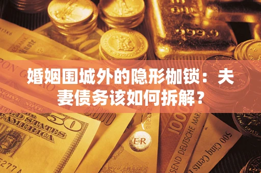 济南婚姻围城外的隐形枷锁：夫妻债务该如何拆解？