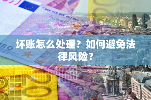 济南坏账怎么处理？如何避免法律风险？