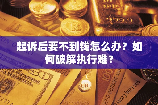 济南起诉后要不到钱怎么办？如何破解执行难？