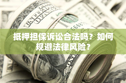 济南抵押担保诉讼合法吗？如何规避法律风险？