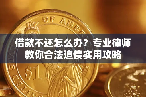济南借款不还怎么办？专业律师教你合法追债实用攻略