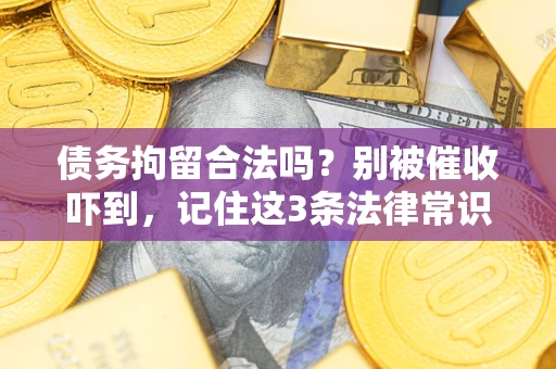 济南债务拘留合法吗?别被催收吓到,记住这3条法律常识 济南债务拘留合法吗?别被催收吓到,记住这3条法律常识