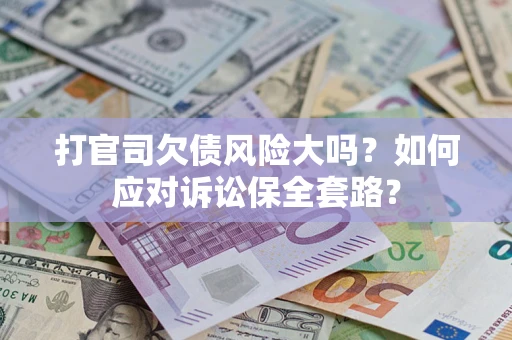 济南打官司欠债风险大吗？如何应对诉讼保全套路？