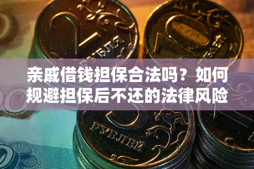 济南亲戚借钱担保合法吗？如何规避担保后不还的法律风险？