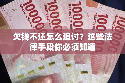 济南欠钱不还怎么追讨？这些法律手段你必须知道