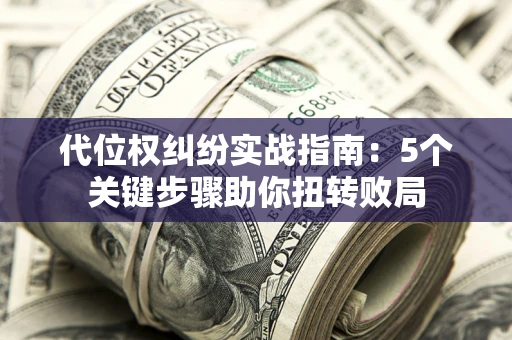 济南代位权纠纷实战指南：5个关键步骤助你扭转败局