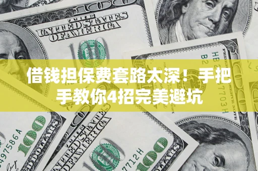 济南借钱担保费套路太深！手把手教你4招完美避坑