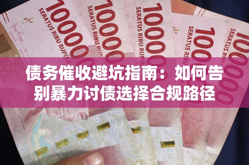 济南债务催收避坑指南：如何告别暴力讨债选择合规路径