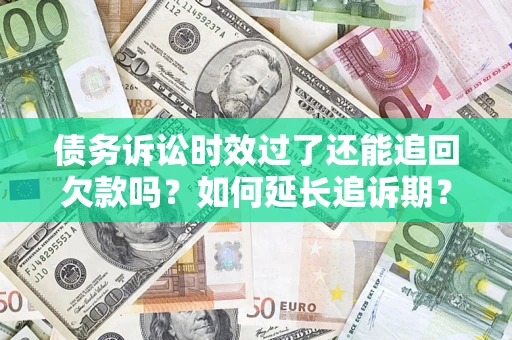 济南债务诉讼时效过了还能追回欠款吗？如何延长追诉期？