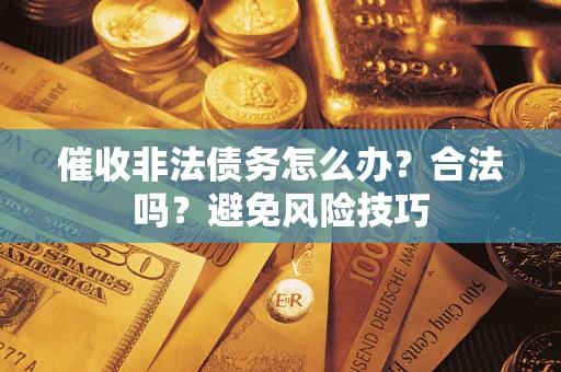 济南催收非法债务怎么办？合法吗？避免风险技巧