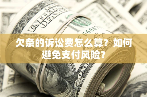 济南欠条的诉讼费怎么算？如何避免支付风险？