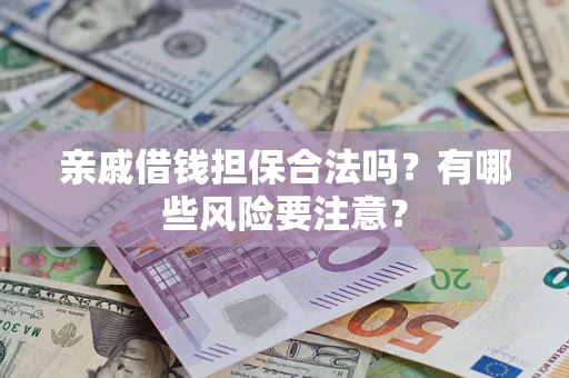 济南亲戚借钱担保合法吗？有哪些风险要注意？