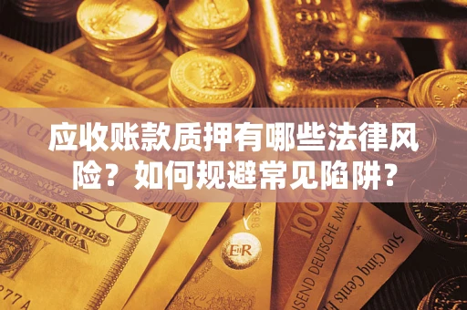 济南应收账款质押有哪些法律风险？如何规避常见陷阱？