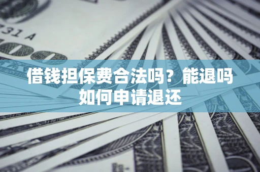 济南借钱担保费合法吗？能退吗如何申请退还