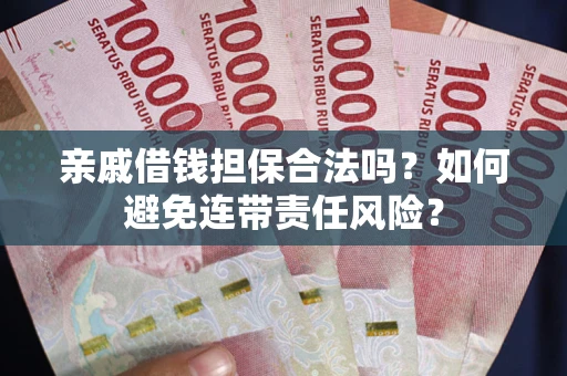 济南亲戚借钱担保合法吗？如何避免连带责任风险？