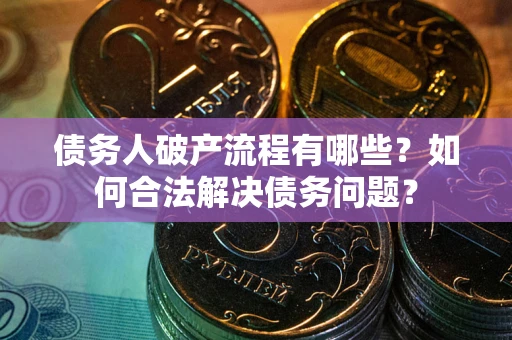 济南债务人破产流程有哪些？如何合法解决债务问题？