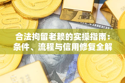 济南合法拘留老赖的实操指南:条件、流程与信用修复全解析 济南合法拘留老赖的实操指南:条件、流程与信用修复全解析