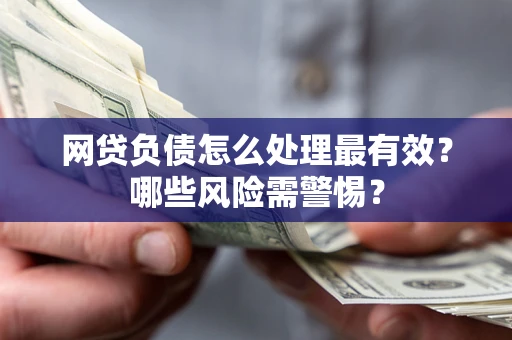 济南网贷负债怎么处理最有效？哪些风险需警惕？