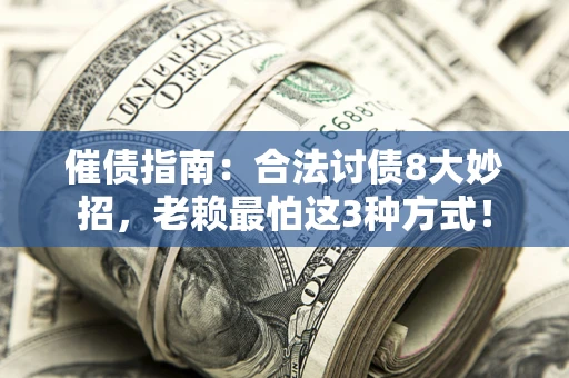 济南催债指南：合法讨债8大妙招，老赖最怕这3种方式！