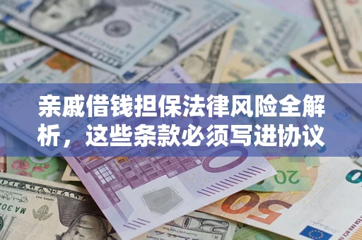 济南亲戚借钱担保法律风险全解析，这些条款必须写进协议