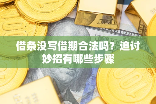 济南借条没写借期合法吗？追讨妙招有哪些步骤