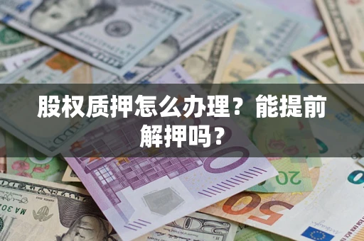 济南股权质押怎么办理？能提前解押吗？