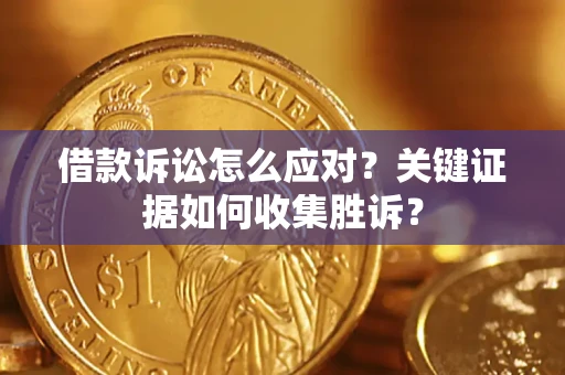 济南借款诉讼怎么应对？关键证据如何收集胜诉？