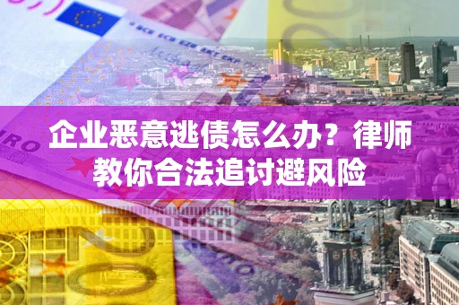 济南企业恶意逃债怎么办？律师教你合法追讨避风险