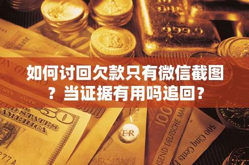 济南如何讨回欠款只有微信截图？当证据有用吗追回？