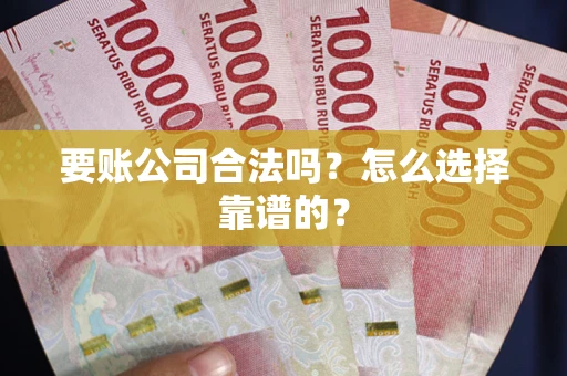 济南要账公司合法吗？怎么选择靠谱的？