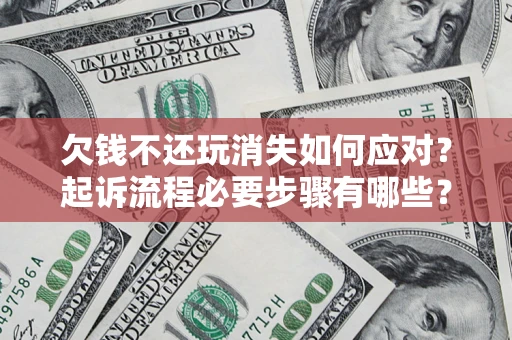 济南欠钱不还玩消失如何应对？起诉流程必要步骤有哪些？