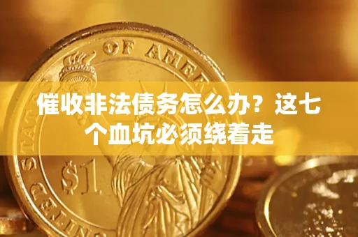 济南催收非法债务怎么办？这七个血坑必须绕着走