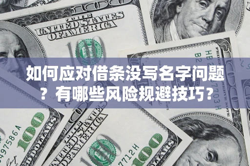 济南如何应对借条没写名字问题？有哪些风险规避技巧？