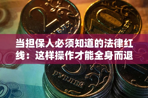 济南当担保人必须知道的法律红线：这样操作才能全身而退