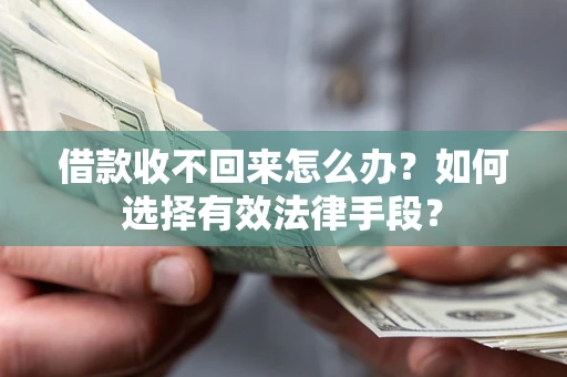 济南借款收不回来怎么办？如何选择有效法律手段？