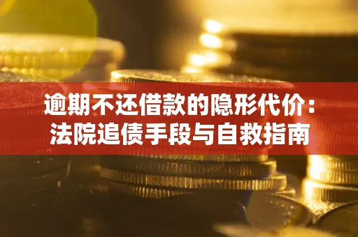 济南逾期不还借款的隐形代价：法院追债手段与自救指南