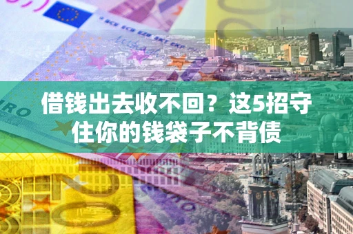 济南借钱出去收不回？这5招守住你的钱袋子不背债