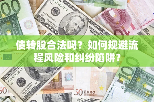 济南债转股合法吗？如何规避流程风险和纠纷陷阱？